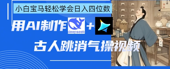 AI古人跳消气操视频制作，deepseek+即梦，小白宝马轻松学会日入四位数-云网创