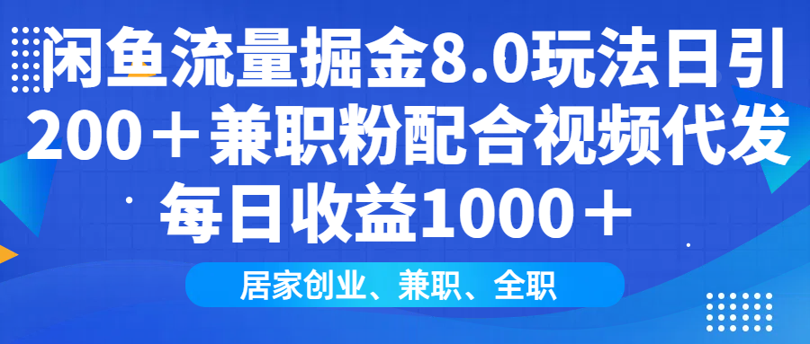 闲鱼流量掘金8.0玩法日引200＋兼职粉配合视频代发日入1000＋收益适合互...-云网创