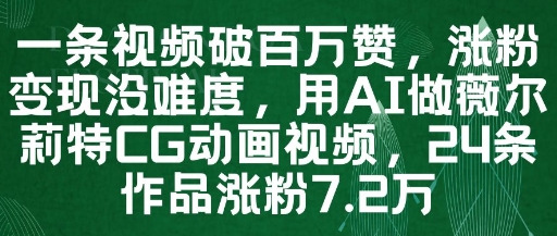 一条视频破百万赞，涨粉变现没难度，用AI做薇尔莉特CG动画视频，24条作品涨粉7.2W-云网创