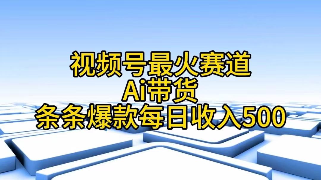 视频号最火赛道——Ai带货条条爆款每日收入500-云网创