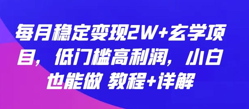 每月稳定变现2W+玄学项目，低门槛高利润，小白也能做 教程+详解【揭秘】-云网创