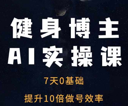 健身博主AI实操课——7天从0到1提升10倍做号效率-云网创