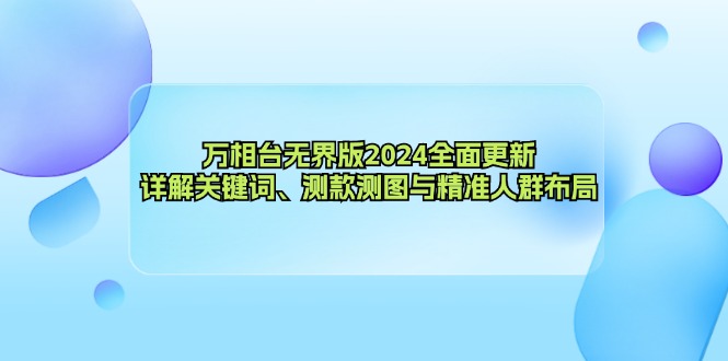 万相台无界版2024全面更新，详解关键词、测款测图与精准人群布局-云网创