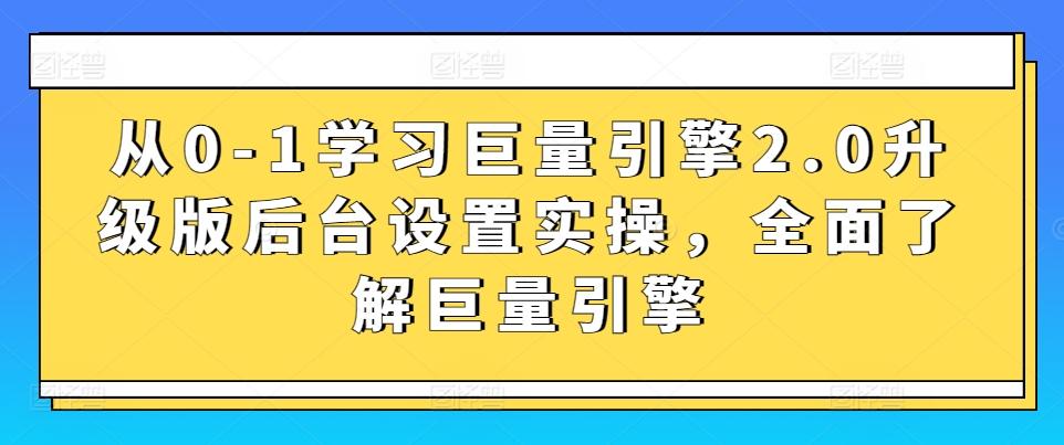 从0-1学习巨量引擎2.0升级版后台设置实操,全面了解巨量引擎-云网创