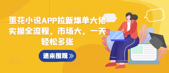 蛋花小说APP拉新爆单大佬实操全流程,市场大,一天轻松多张-云网创