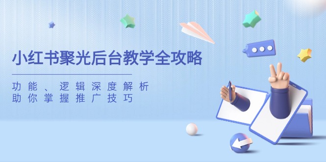 小红书聚光后台教学全攻略，功能、逻辑深度解析，助你掌握推广技巧-云网创
