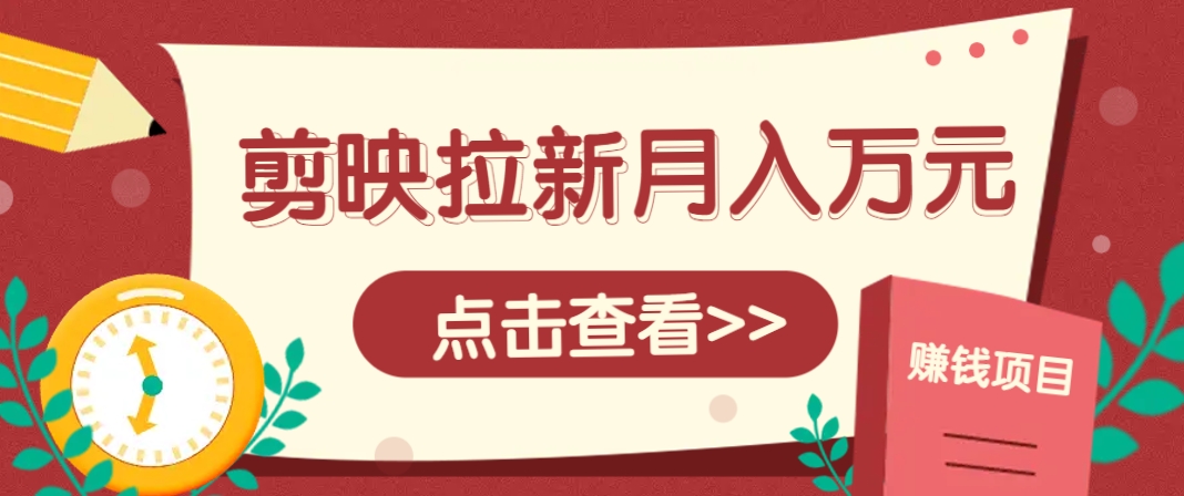 剪映拉新推广项目,5个粉丝就能操作,月入1w+超详细攻略!【附入口】-云网创