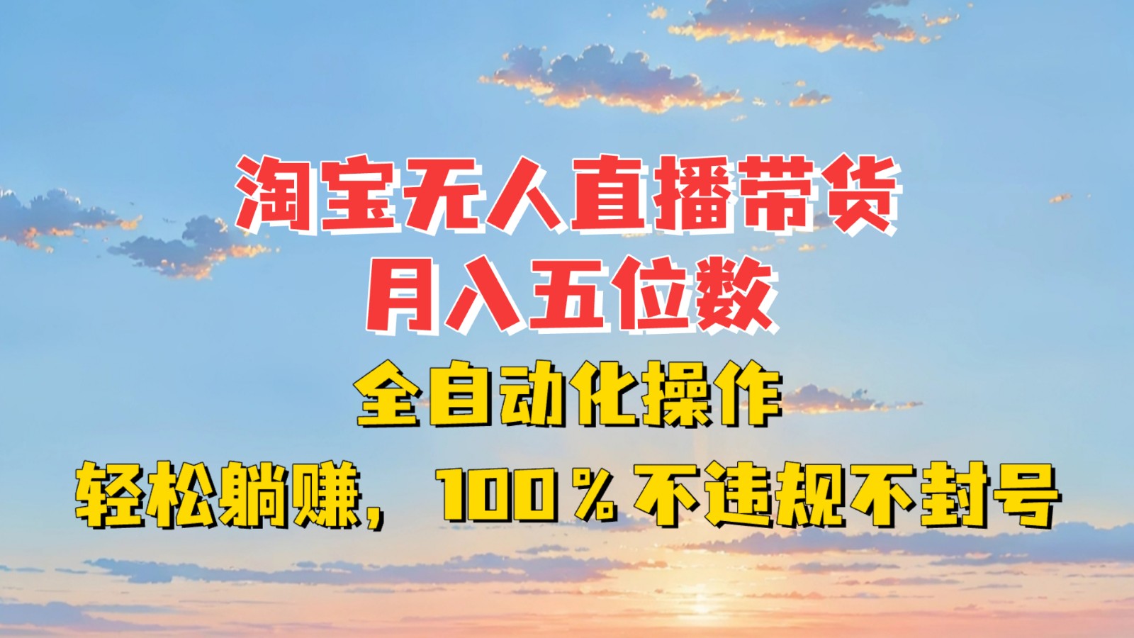 淘宝无人直播带货，月入五位数，全自动化操作，轻松躺赚，100%不违规不封号-云网创