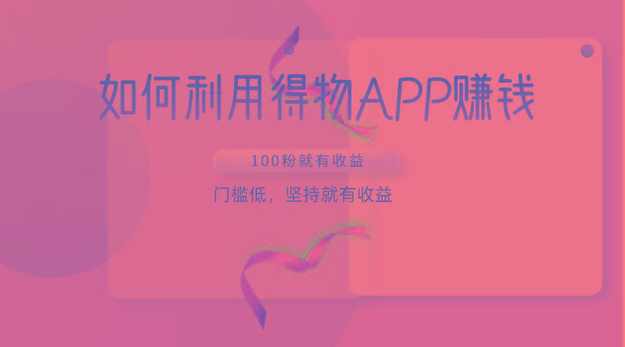 如何利用得物APP赚收益，100粉就可以赚收益，门槛低，坚持就有收益-云网创