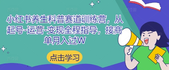 小红书养生科普赛道训练营,从起号-运营-变现全程指导,接商单月入过W-云网创