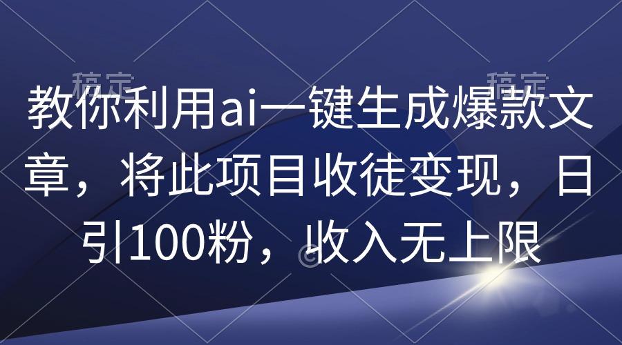 (9495期)教你利用ai一键生成爆款文章,将此项目收徒变现,日引100粉,收入无上限-云网创