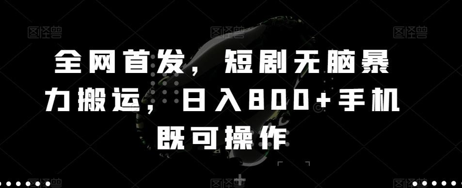 全网首发，短剧无脑暴力搬运，日入800+手机既可操作-云网创