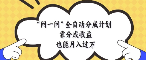 问一问全自动分成计划,靠分成收益也能月入过1W【揭秘】-云网创