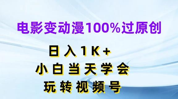 电影变动漫100%过原创，日入1K+，小白当天学会，玩转视频号【揭秘】-云网创