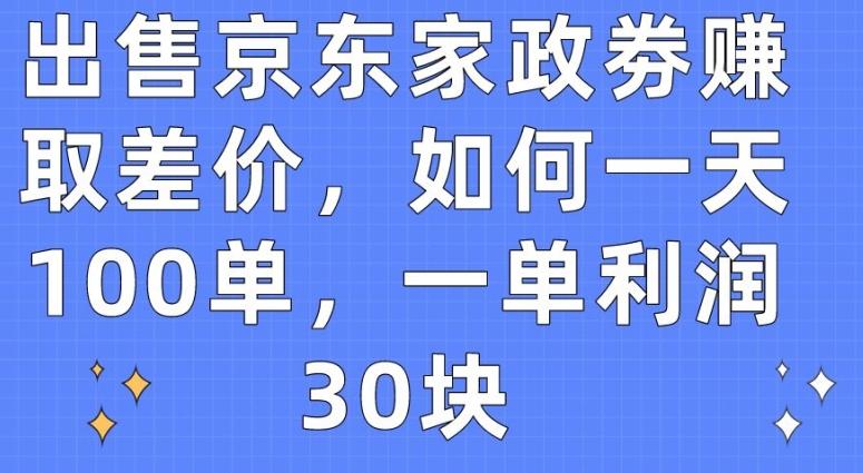 出售京东家政劵赚取差价，如何一天100单，一单利润30块【揭秘】-云网创
