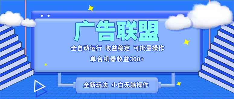 全新广告联盟最新玩法 全自动脚本运行单机300+ 项目稳定新手小白可做-云网创