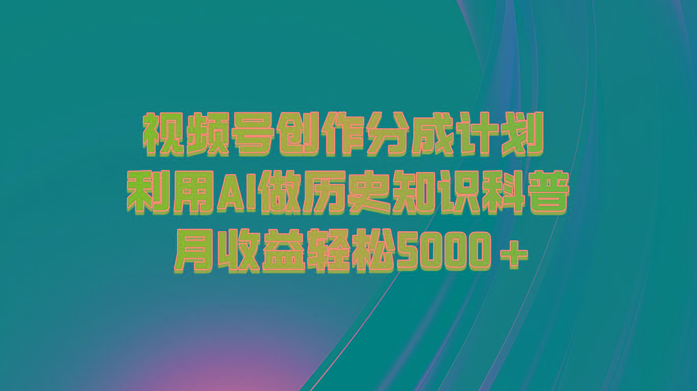 视频号创作分成计划 利用AI做历史知识科普 月收益轻松5000+-云网创