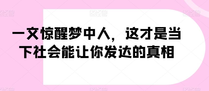 一文惊醒梦中人，这才是当下社会能让你发达的真相【公众号付费文章】-云网创