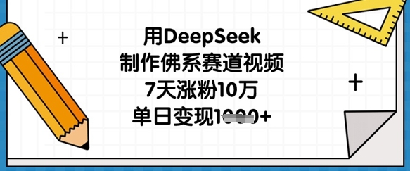 用DeepSeek制作佛系赛道视频，7天涨粉10万，单日变现1k-云网创