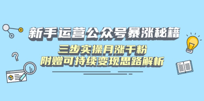 新手运营公众号暴涨秘籍，三步实操月涨千粉，附赠可持续变现思路解析-云网创