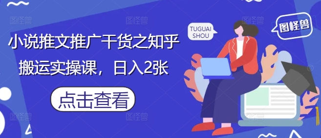 小说推文推广干货之知乎搬运实操课,日入2张-云网创