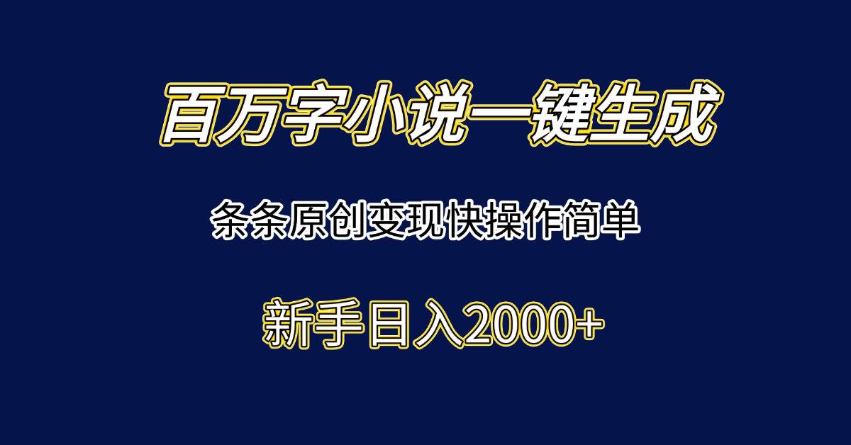（15164期）百万字小说一键生成，条条原创变现快操作简单新手日入2000+-云网创