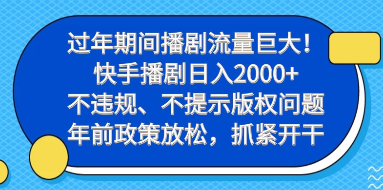 过年期间播剧流量巨大！快手播剧日入2000+，不违规、不提示版权问题，年前政策放松，抓紧开干-云网创