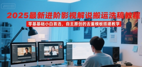 2025最新进阶影视解说搬运洗稿教程，零基础小白首选，自主原创的去重模板搭建教学-云网创