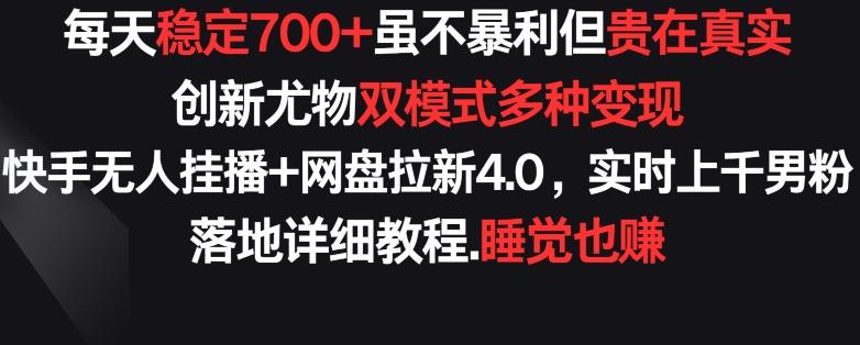 每天稳定700+,收益不高但贵在真实,创新尤物双模式多渠种变现,快手无人挂播+网盘拉新4.0【揭秘】-云网创