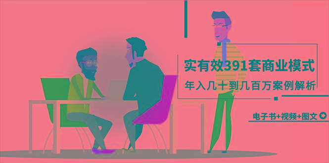 (9607期)真实有效391套商业模式，年入几十到几百万案例解析(电子书+视频+图文)-云网创