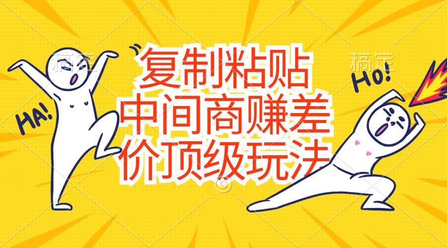 复制粘贴，中间商赚差价顶级玩法，零成本，硬通货-云网创