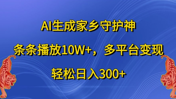 AI生成家乡守护神，条条播放10W+，多平台变现，轻松日入300+【揭秘】-云网创