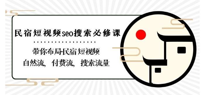 民宿-短视频seo搜索必修课：带你布局-民宿短视频自然流，付费流，搜索流量-云网创