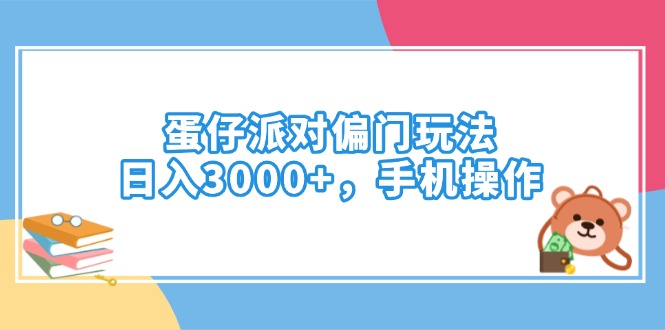 蛋仔派对偏门玩法，日入3000+，手机操作-云网创