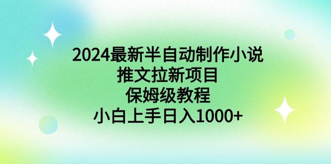 2024最新半自动制作小说推文拉新项目，保姆级教程，小白上手日入1000+-云网创