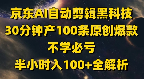 京东AI自动剪辑黑科技，30分钟产100条原创爆款，不学必亏！半小时入100+全解析-云网创