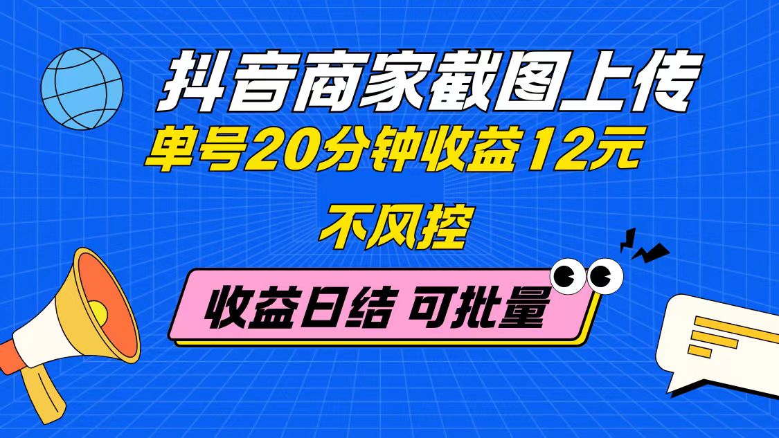 抖音商家截图上传 单号20分钟收益12元 不风控 批量无限做 收益日结-云网创