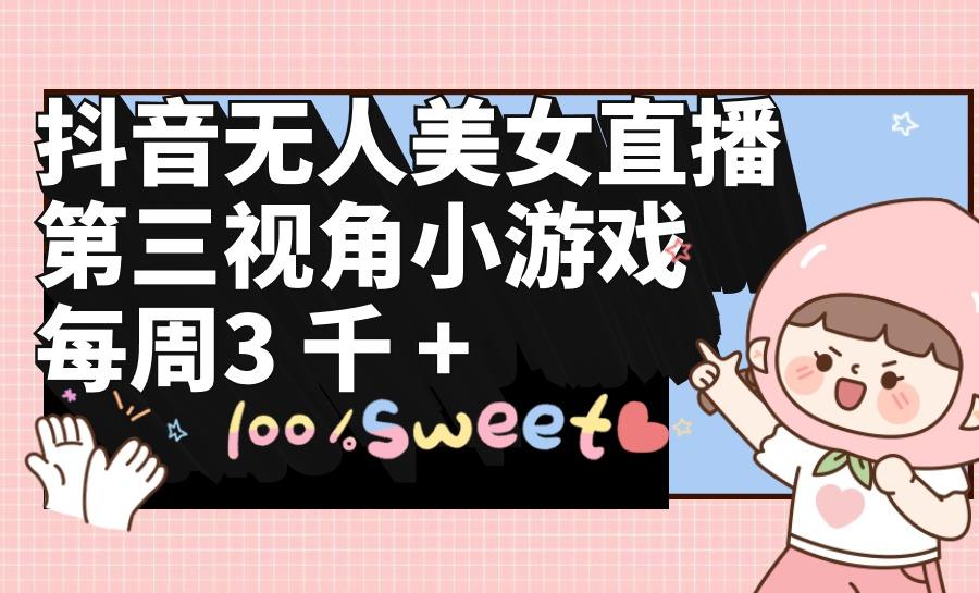 (9796期)抖音无人美女直播，第三视角小游戏，每周收益3000+-云网创
