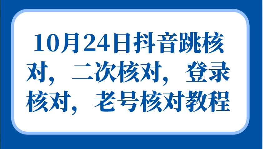 10月24日抖音跳核对，二次核对，登录核对，老号核对教程-云网创