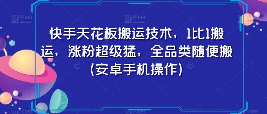快手天花板搬运技术，1比1搬运，涨粉超级猛，全品类随便搬（安卓手机操作）-云网创
