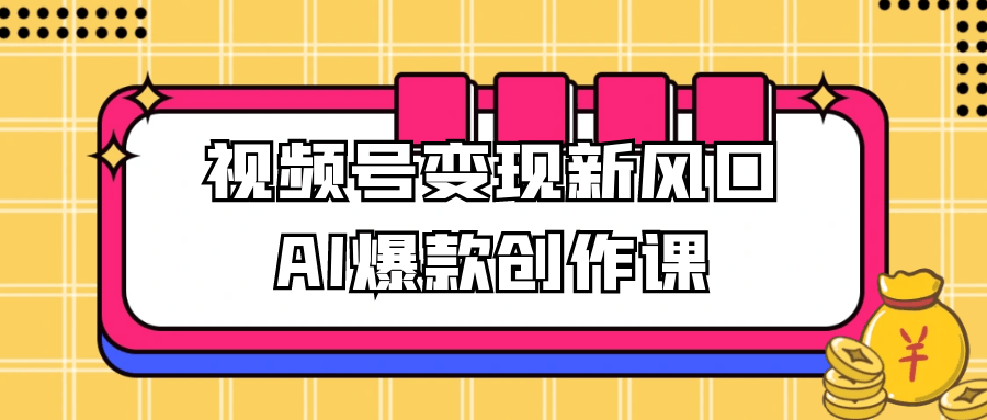 视频号变现新风口AI爆款创作课-云网创