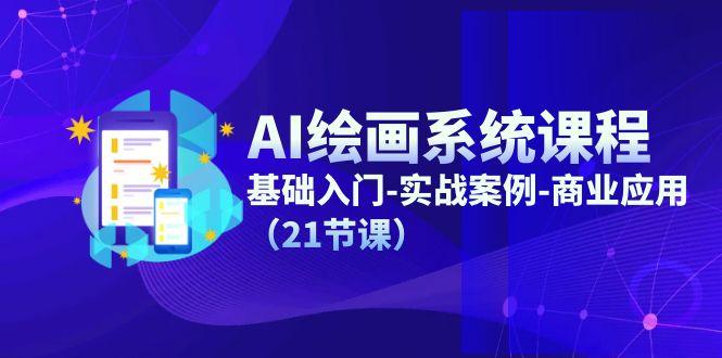 AI绘画系统课程，基础入门-实战案例-商业应用(21节课-云网创
