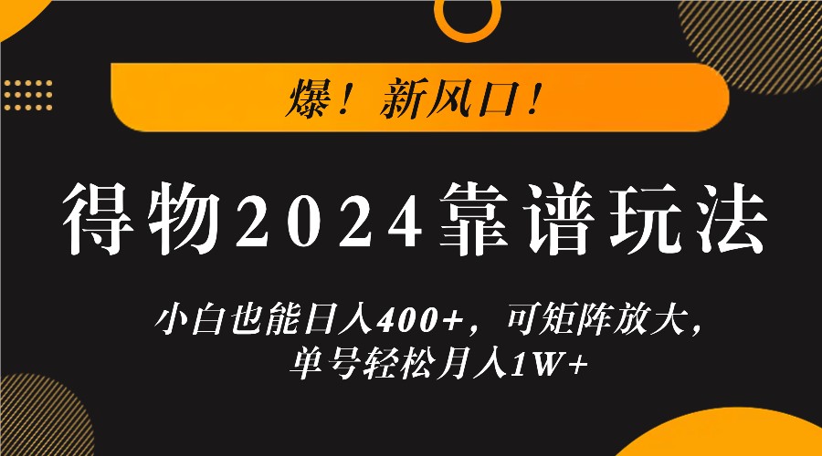 爆！新风口！小白也能日入400+，得物2024靠谱玩法，可矩阵放大，单号轻松月入1W+-云网创
