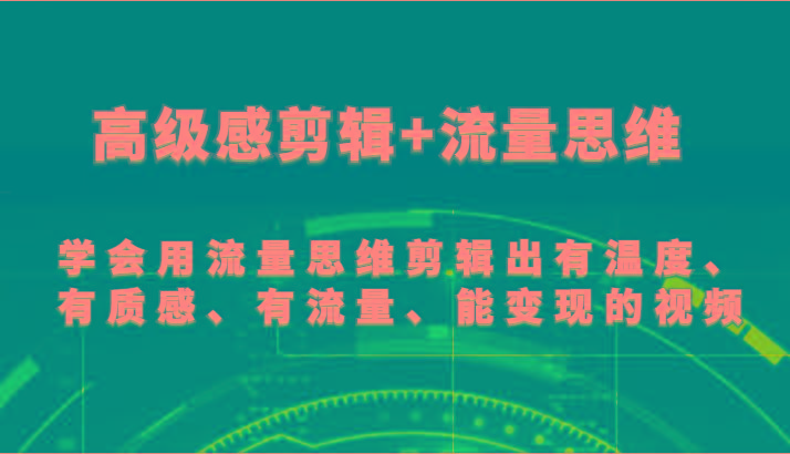 高级感剪辑+流量思维 学会用流量思维剪辑出有温度、有质感、有流量、能变现的视频-云网创