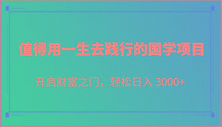 值得用一生去践行的国学项目，开启财富之门，轻松日入 3000+-云网创