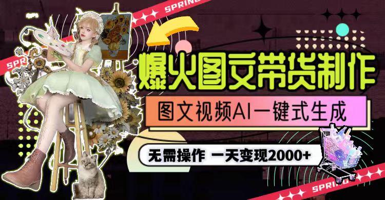 一天利润2000+,爆火图文带货制作,图片文案视频AI一键式生成,无需操作-云网创