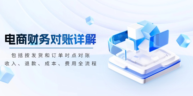 电商财务对账详解,包括按发货和订单时点对账,收入、退款、成本、费用-云网创