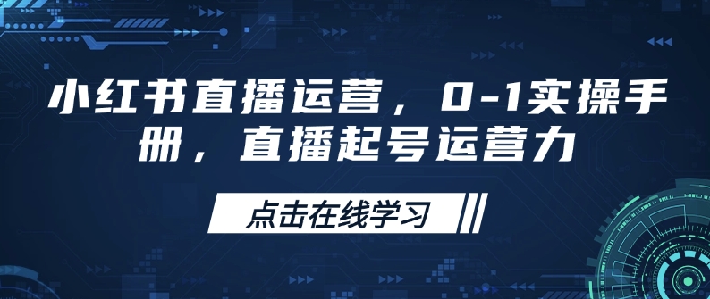 小红书直播运营，0-1实操手册，直播起号运营力-云网创