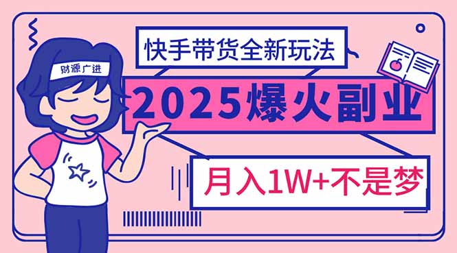 2025年爆红副业！快手带货全新玩法，月入1万加不是梦！-云网创