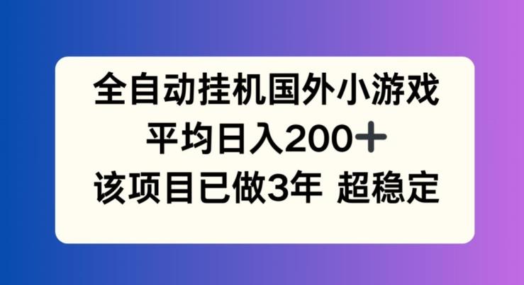 全自动挂机国外小游戏,平均日入200+,此项目已经做了3年 稳定持久【揭秘】-云网创